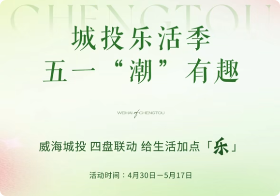 城投樂活季，五一&ldquo;潮&rdquo;有趣！威海城投，四盤聯(lián)動，給生活加點「樂」。